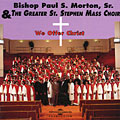 We offer Christ, Bishop Paul S. Morton, Sr. ,  The Greater St. Stephen Mass Choir