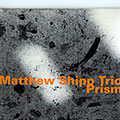Prism, Matthew Shipp