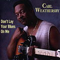 Don't Lay Your Blues On Me, Carl Weathersby