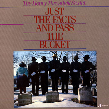 Just the facts and pass the bucket,Henry Threadgill