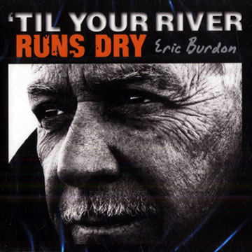 'Til your river runs dry,Eric Burdon