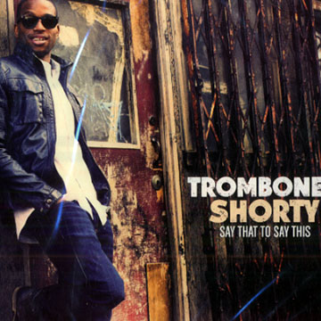 TSay that to say this,  Trombone Shorty