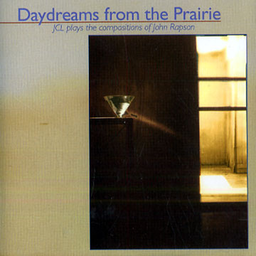 Daydreams from the prairie: JLC plays the compositions of John Rapson,Pete Connell , Jason Cook , Tim Owen , Wes Phillips