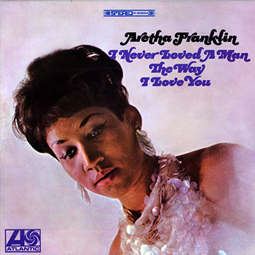 I never loved a man the way I love you,Aretha Franklin