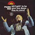 Ain' goin' to be your low dog no more !,  Piano Red
