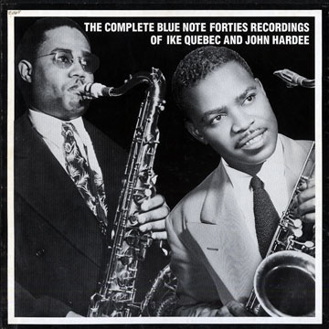 The complete Blue Note forties recordings of Ike Quebec and John Hardee,John Hardee , Ike Quebec